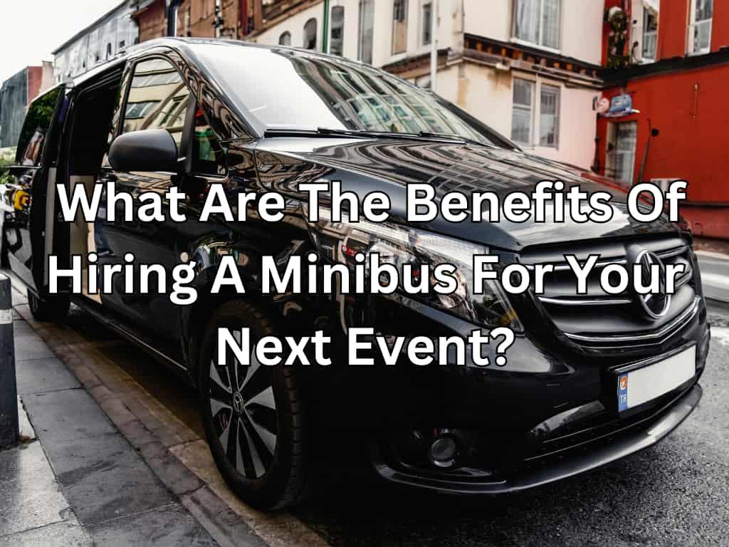 What Are The Benefits Of Hiring A Minibus For Your Next Event?